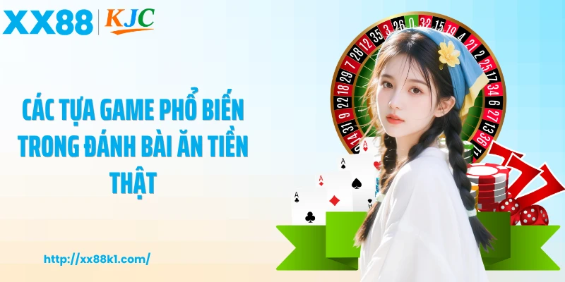 Các tựa game phổ biến trong đánh bài ăn tiền thật