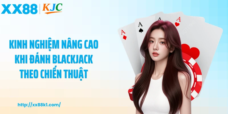 Kinh nghiệm nâng cao khi đánh blackjack theo chiến thuật