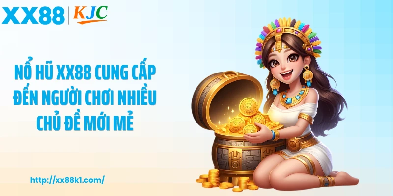 Nổ hũ XX88 cung cấp đến người chơi nhiều chủ đề mới mẻ